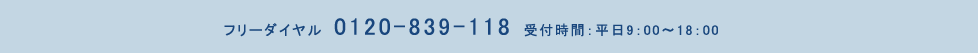 フリーダイヤル　0120-839-118　受付時間：平日9：00～18：00